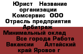 Юрист › Название организации ­ Комсервис, ООО › Отрасль предприятия ­ Арбитраж › Минимальный оклад ­ 25 000 - Все города Работа » Вакансии   . Алтайский край,Яровое г.